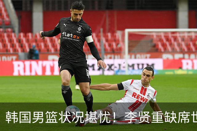 韩国男篮状况堪忧！李贤重缺席世预赛，恐遭遇连败，无缘男篮世界杯！